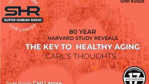 80 Year Harvard Study Reveals the Key to Healthy Aging; Carl's Thoughts